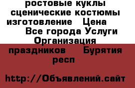 ростовые куклы.сценические костюмы.изготовление › Цена ­ 15 000 - Все города Услуги » Организация праздников   . Бурятия респ.